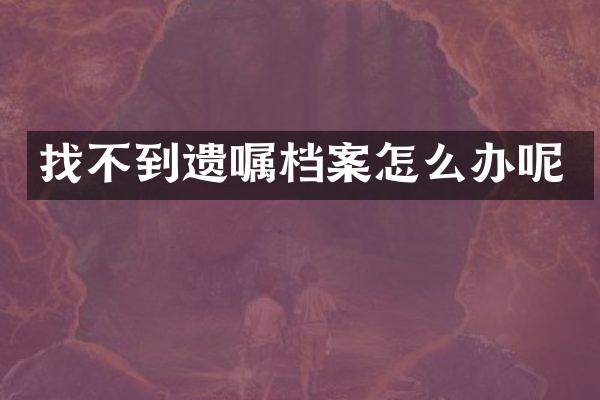 找不到遗嘱档案怎么办呢