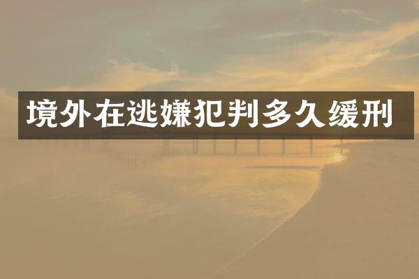 境外在逃嫌犯判多久缓刑
