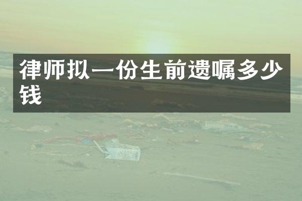 律师拟一份生前遗嘱多少钱