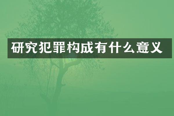 研究犯罪构成有什么意义