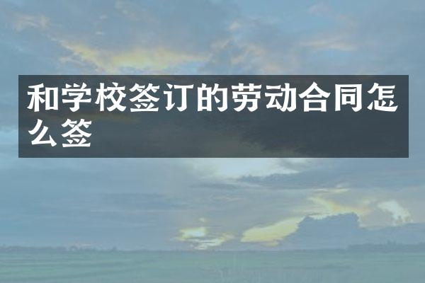 和学校签订的劳动合同怎么签