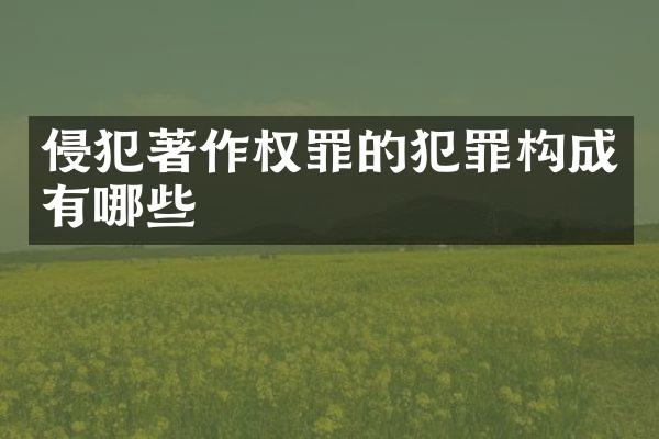 侵犯著作权罪的犯罪构成有哪些