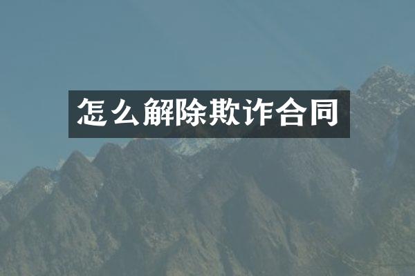 怎么解除欺诈合同