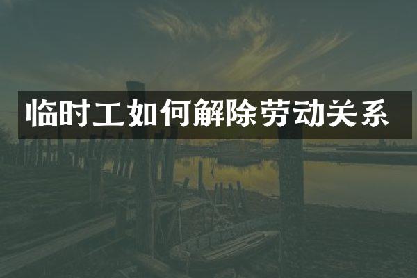 临时工如何解除劳动关系