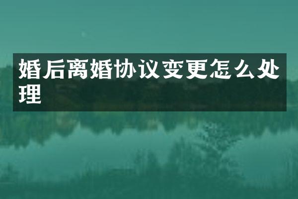 婚后离婚协议变更怎么处理