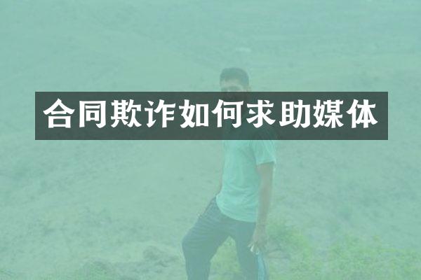合同欺诈如何求助媒体