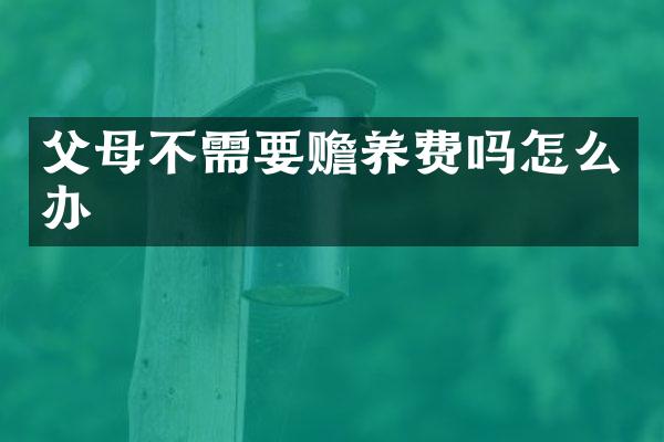 父母不需要赡养费吗怎么办