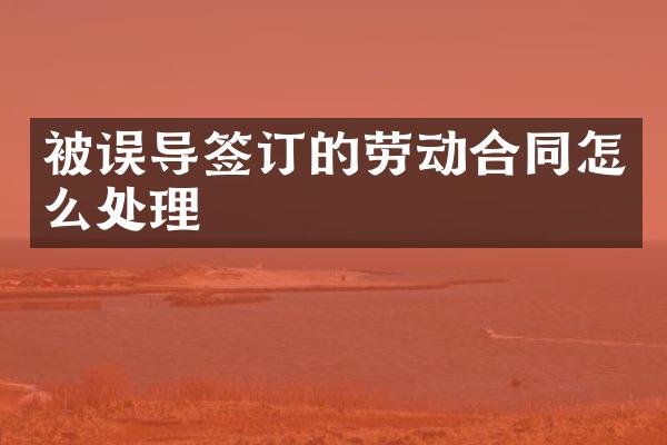 被误导签订的劳动合同怎么处理