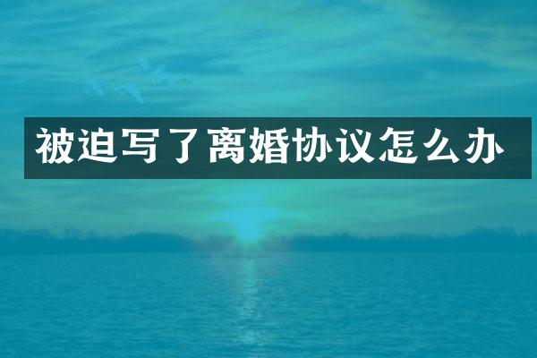 被迫写了离婚协议怎么办