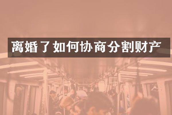 离婚了如何协商分割财产