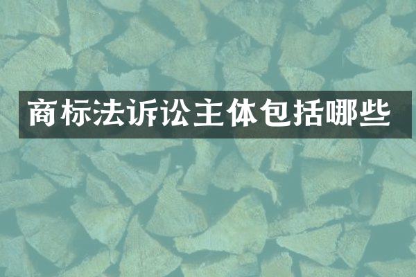 商标法诉讼主体包括哪些
