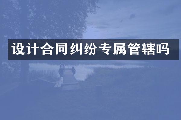 设计合同纠纷专属管辖吗