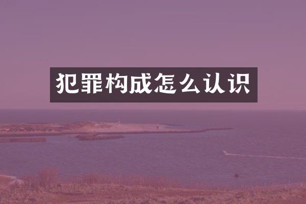 犯罪构成怎么认识