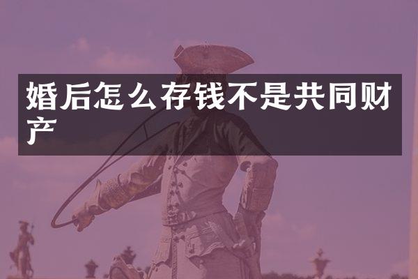 婚后怎么存钱不是共同财产