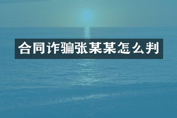 合同诈骗张某某怎么判