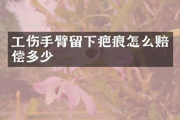 工伤手臂留下疤痕怎么赔偿多少