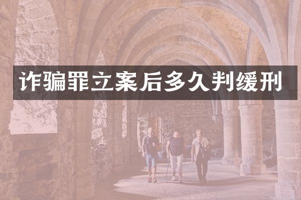 诈骗罪立案后多久判缓刑