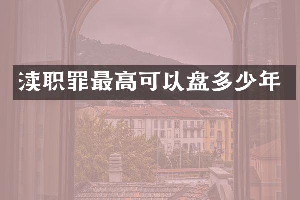 渎职罪最高可以盘多少年