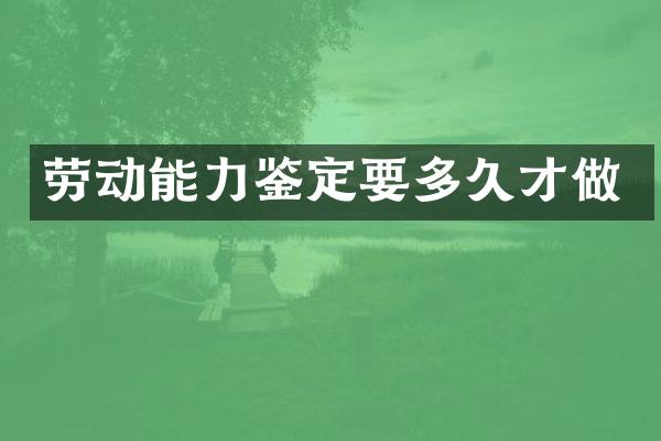 劳动能力鉴定要多久才做
