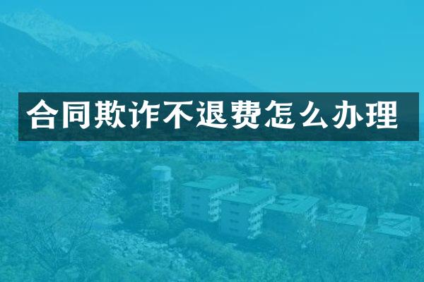 合同欺诈不退费怎么办理