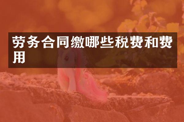 劳务合同缴哪些税费和费用