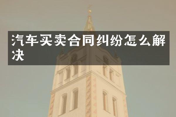 汽车买卖合同纠纷怎么解决