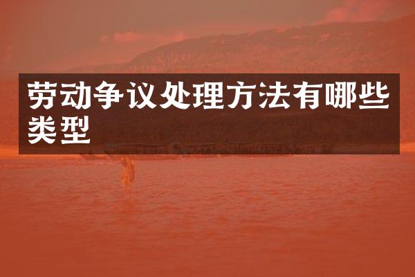 劳动争议处理方法有哪些类型