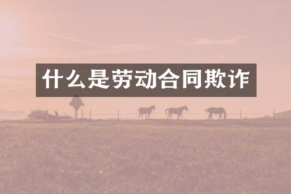 什么是劳动合同欺诈