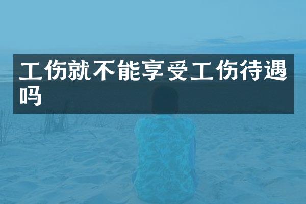 工伤就不能享受工伤待遇吗