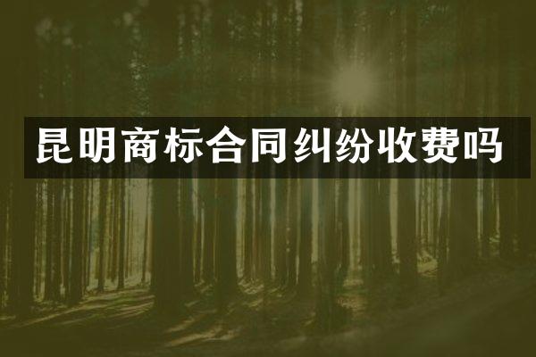 昆明商标合同纠纷收费吗
