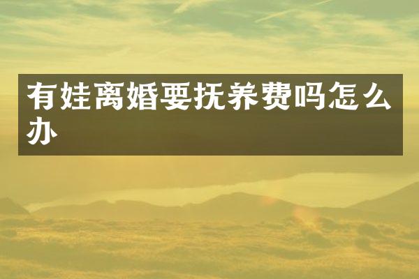 有娃离婚要抚养费吗怎么办