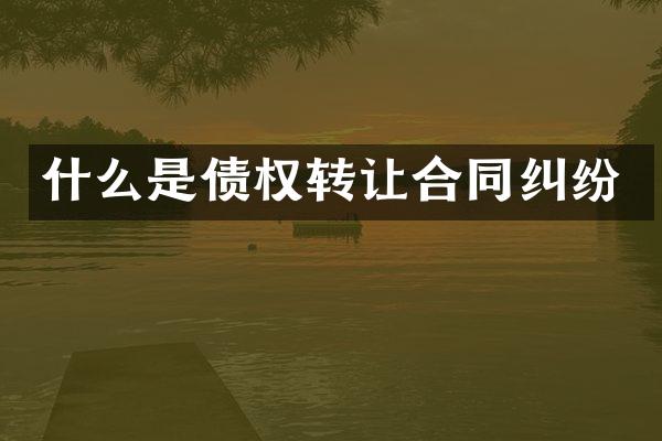 什么是债权转让合同纠纷