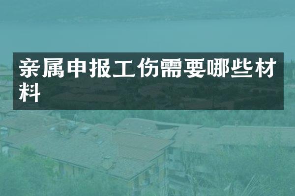 亲属申报工伤需要哪些材料