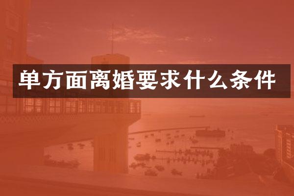 单方面离婚要求什么条件
