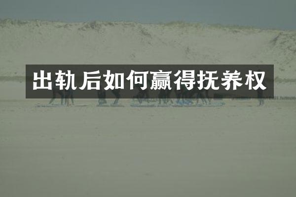 出轨后如何赢得抚养权
