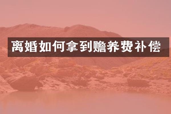 离婚如何拿到赡养费补偿