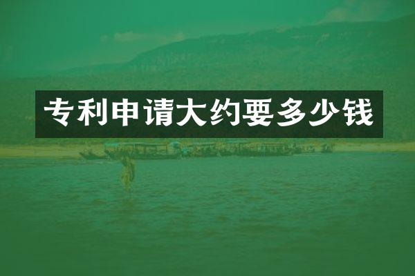 专利申请大约要多少钱