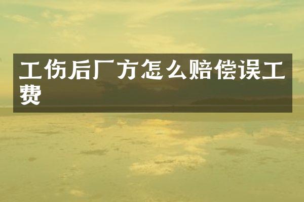 工伤后厂方怎么赔偿误工费