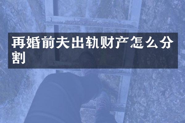 再婚前夫出轨财产怎么分割