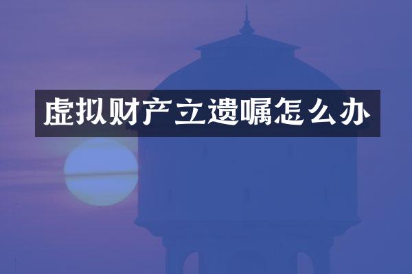 虚拟财产立遗嘱怎么办