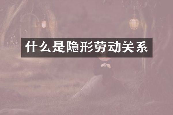什么是隐形劳动关系