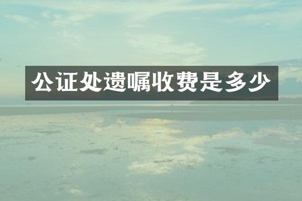 公证处遗嘱收费是多少