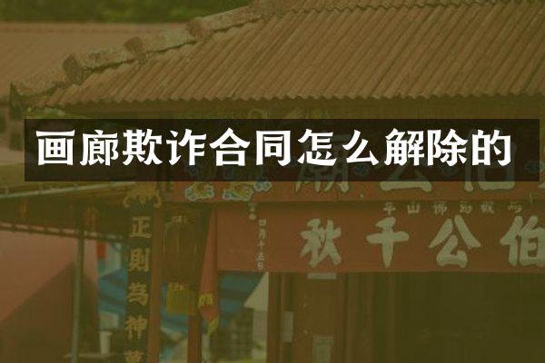 画廊欺诈合同怎么解除的