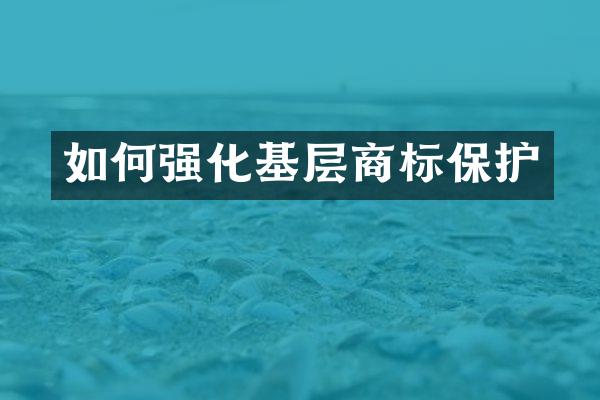 如何强化基层商标保护