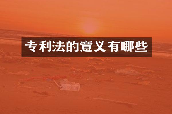 专利法的意义有哪些