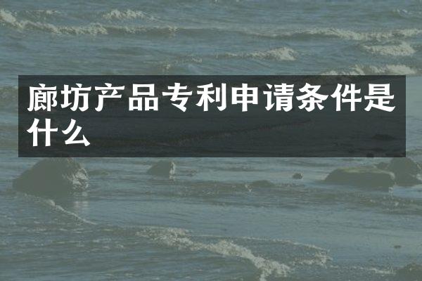 廊坊产品专利申请条件是什么