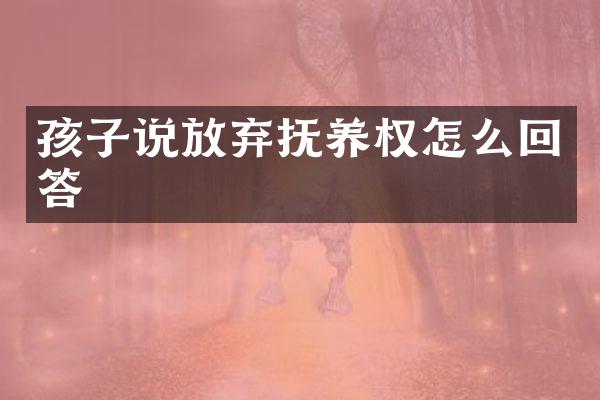 孩子说放弃抚养权怎么回答