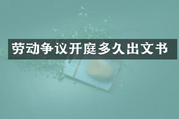 劳动争议开庭多久出文书