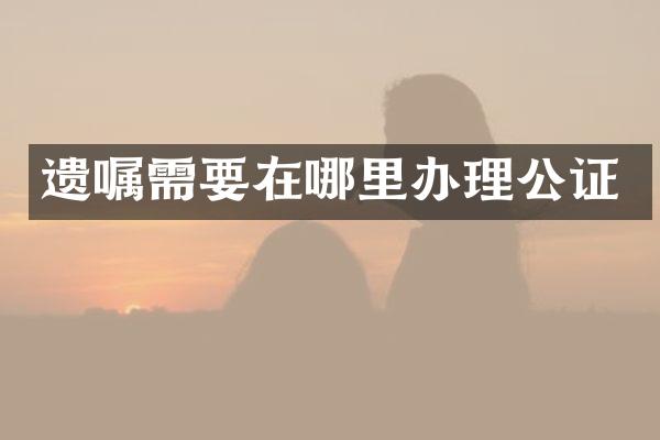 遗嘱需要在哪里办理公证