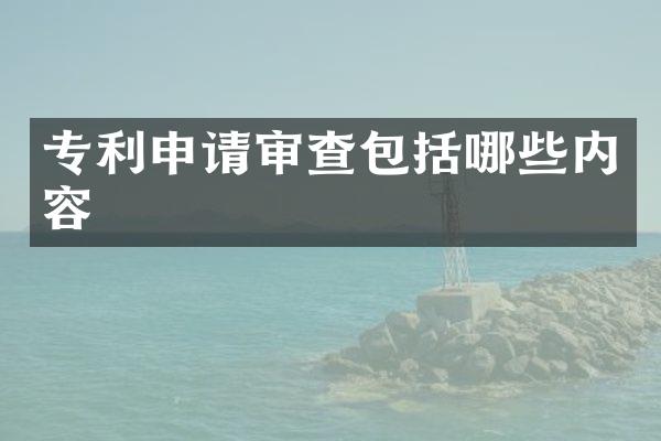 专利申请审查包括哪些内容